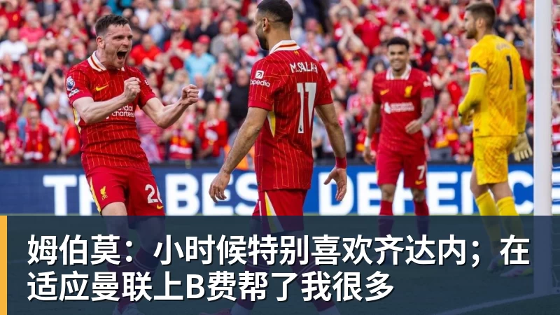 NBA下注姆伯莫：小时候特别喜欢齐达内；在适应曼联上B费帮了我很多
