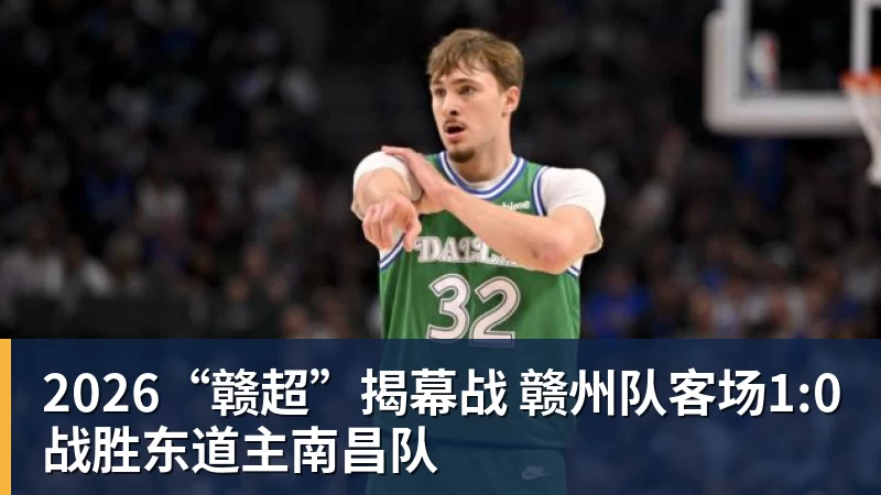 NBA下注2026“赣超”揭幕战 赣州队客场1:0战胜东道主南昌队