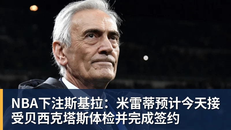 NBA下注斯基拉：米雷蒂预计今天接受贝西克塔斯体检并完成签约