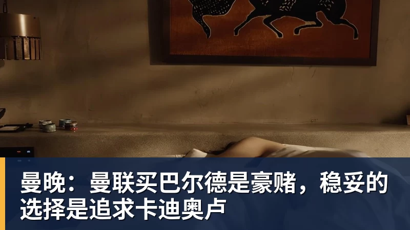 曼晚：曼联买巴尔德是豪赌，稳妥的选择是追求卡迪奥卢