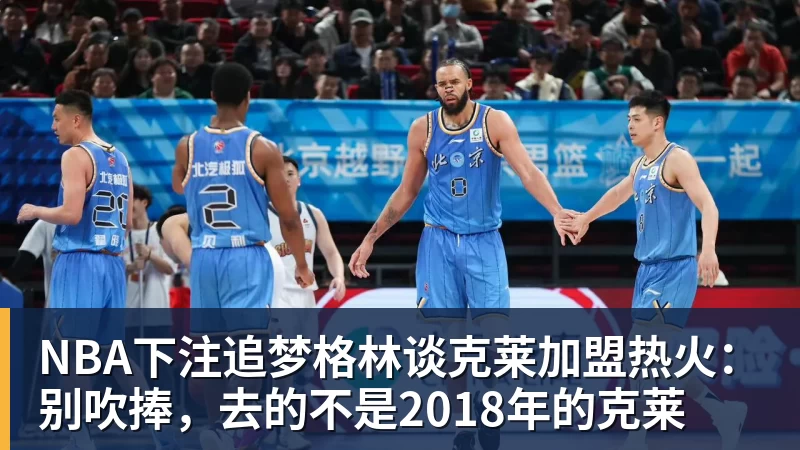 NBA下注追梦格林谈克莱加盟热火：别吹捧，去的不是2018年的克莱