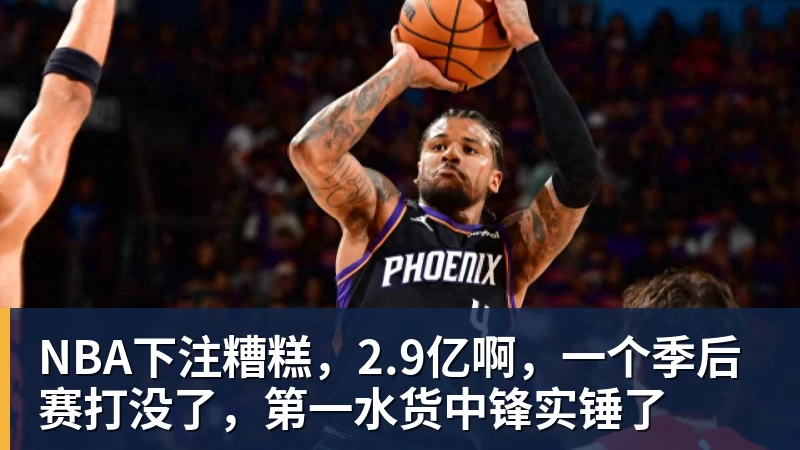 NBA下注糟糕，2.9亿啊，一个季后赛打没了，第一水货中锋实锤了