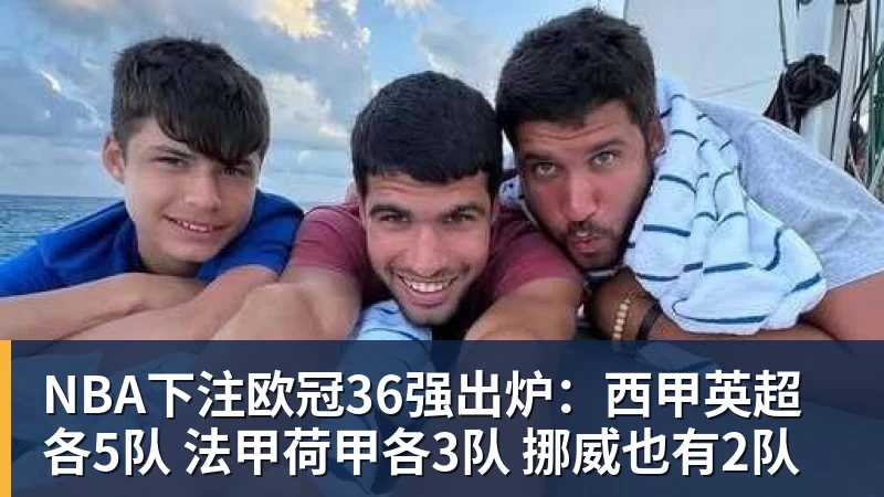 NBA下注欧冠36强出炉：西甲英超各5队 法甲荷甲各3队 挪威也有2队