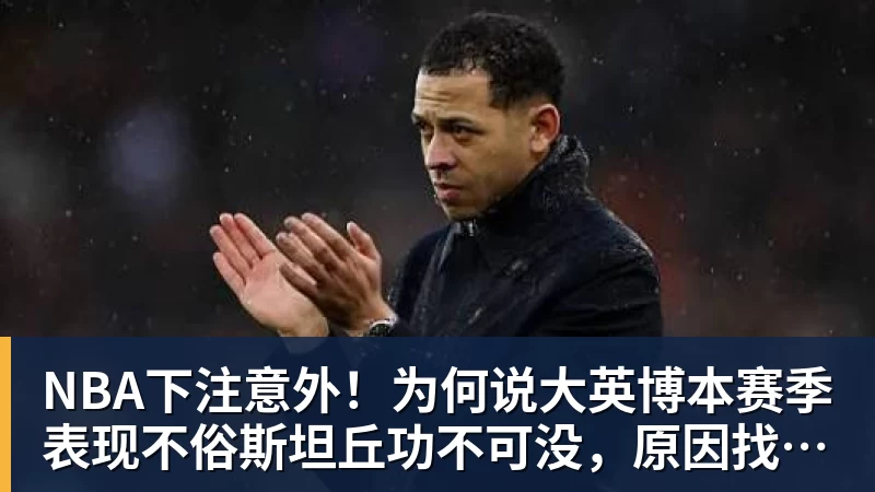 NBA下注意外！为何说大英博本赛季表现不俗斯坦丘功不可没，原因找到了