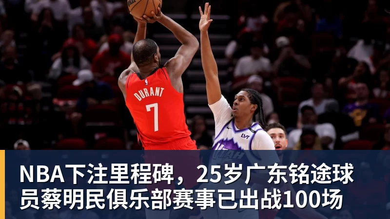 NBA下注里程碑，25岁广东铭途球员蔡明民俱乐部赛事已出战100场