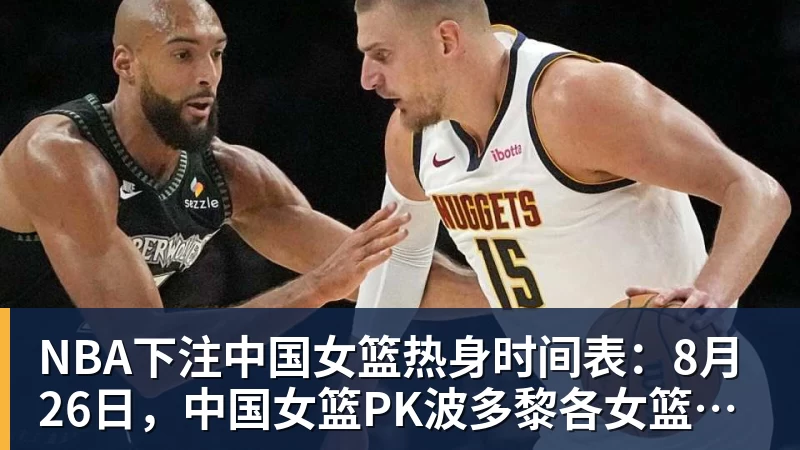 NBA下注中国女篮热身时间表：8月26日，中国女篮PK波多黎各女篮避免4连败