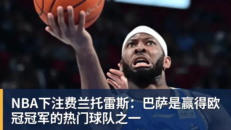 NBA下注费兰托雷斯：巴萨是赢得欧冠冠军的热门球队之一