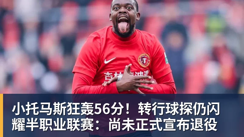 NBA下注小托马斯狂轰56分！转行球探仍闪耀半职业联赛：尚未正式宣布退役