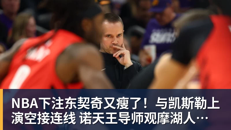 NBA下注东契奇又瘦了！与凯斯勒上演空接连线 诺天王导师观摩湖人训练
