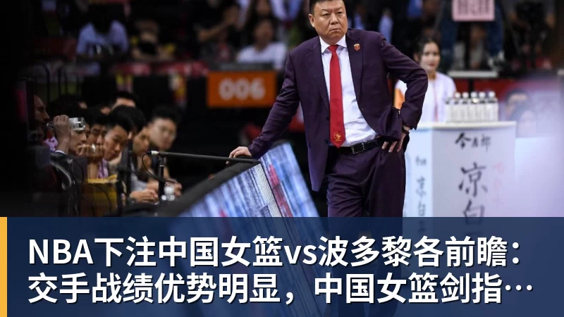 NBA下注中国女篮vs波多黎各前瞻：交手战绩优势明显，中国女篮剑指八强