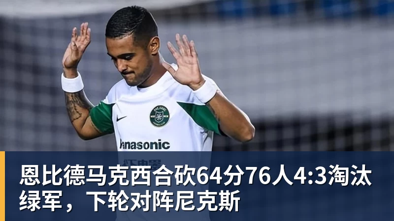 恩比德马克西合砍64分76人4:3淘汰绿军，下轮对阵尼克斯