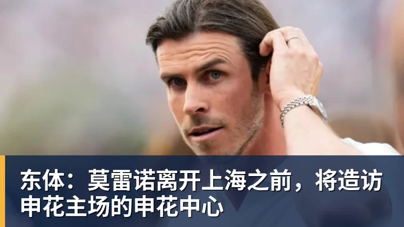NBA下注东体：莫雷诺离开上海之前，将造访申花主场的申花中心