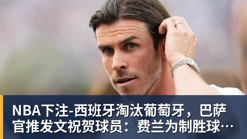 NBA下注西班牙淘汰葡萄牙，巴萨官推发文祝贺球员：费兰为制胜球送助攻