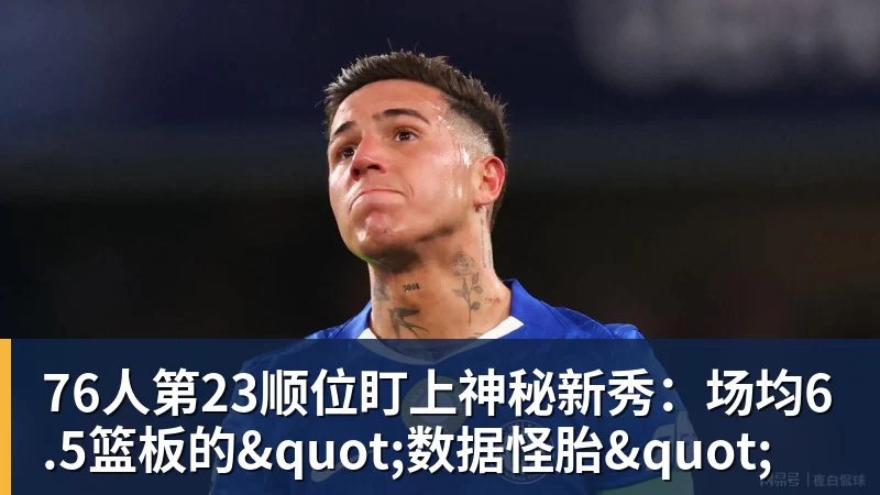 76人第23顺位盯上神秘新秀：场均6.5篮板的"数据怪胎"