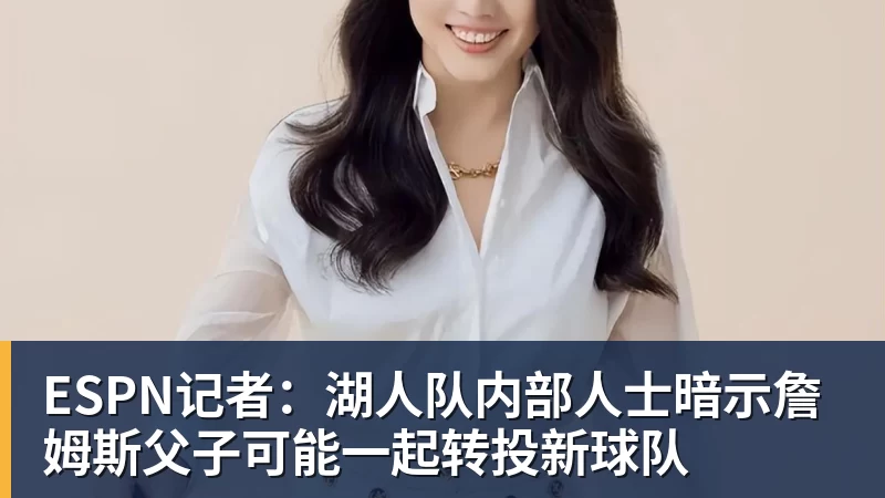 ESPN记者：湖人队内部人士暗示詹姆斯父子可能一起转投新球队