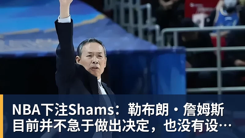 NBA下注Shams：勒布朗·詹姆斯目前并不急于做出决定，也没有设定时间表