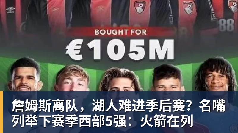 NBA下注詹姆斯离队，湖人难进季后赛？名嘴列举下赛季西部5强：火箭在列
