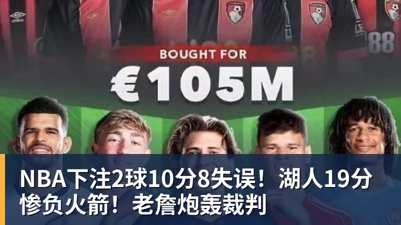 NBA下注2球10分8失误！湖人19分惨负火箭！老詹炮轰裁判