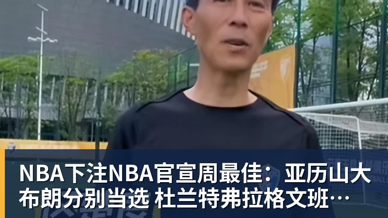 NBA下注NBA官宣周最佳：亚历山大布朗分别当选 杜兰特弗拉格文班等获提名