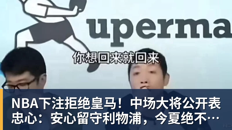 NBA下注拒绝皇马！中场大将公开表忠心：安心留守利物浦，今夏绝不离队