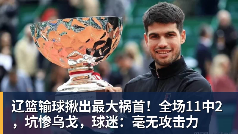 辽篮输球揪出最大祸首！全场11中2，坑惨乌戈，球迷：毫无攻击力