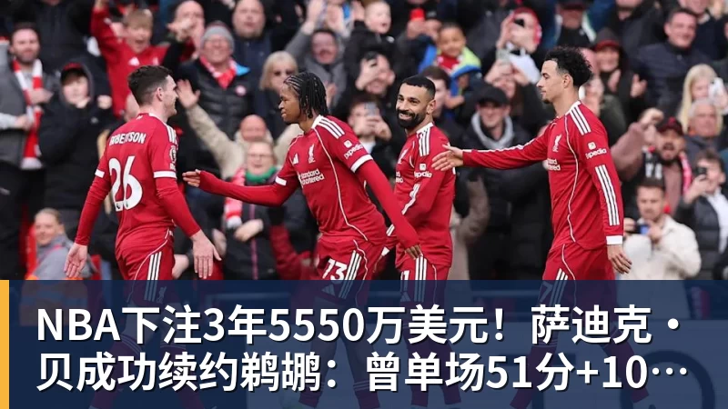 NBA下注3年5550万美元！萨迪克・贝成功续约鹈鹕：曾单场51分+10记三分