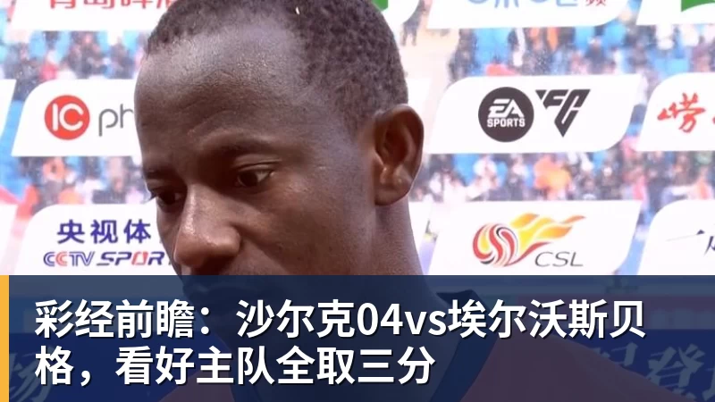 彩经前瞻：沙尔克04vs埃尔沃斯贝格，看好主队全取三分