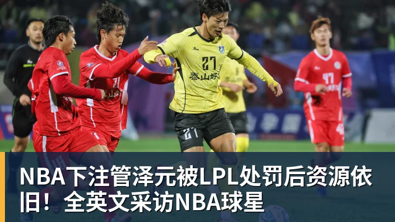 NBA下注管泽元被LPL处罚后资源依旧！全英文采访NBA球星