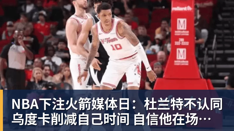 NBA下注火箭媒体日：杜兰特不认同乌度卡削减自己时间 自信他在场球队才最强