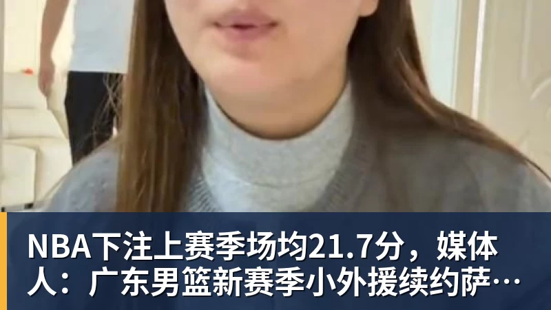 NBA下注上赛季场均21.7分，媒体人：广东男篮新赛季小外援续约萨姆纳