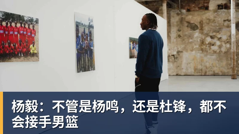 NBA下注杨毅：不管是杨鸣，还是杜锋，都不会接手男篮