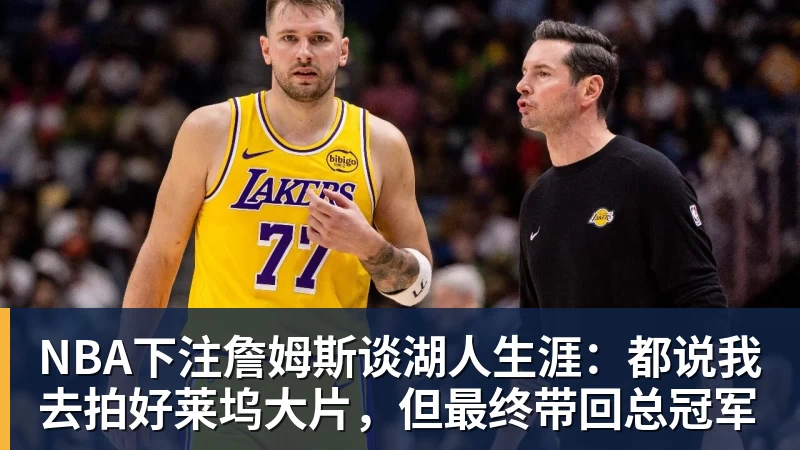 NBA下注詹姆斯谈湖人生涯：都说我去拍好莱坞大片，但最终带回总冠军