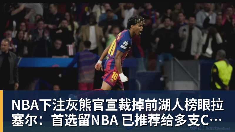 NBA下注灰熊官宣裁掉前湖人榜眼拉塞尔：首选留NBA 已推荐给多支CBA球队