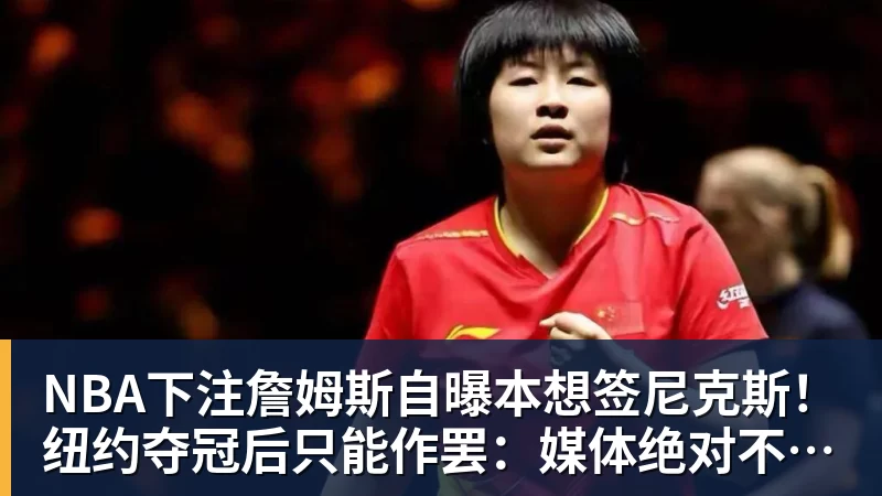 NBA下注詹姆斯自曝本想签尼克斯！纽约夺冠后只能作罢：媒体绝对不会接受
