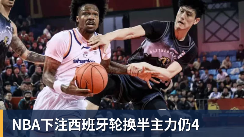 NBA下注西班牙轮换半主力仍4