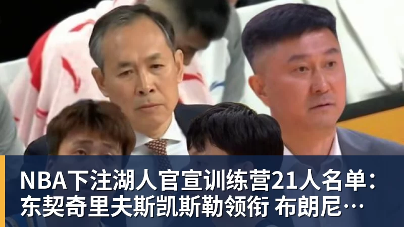 NBA下注湖人官宣训练营21人名单：东契奇里夫斯凯斯勒领衔 布朗尼在列