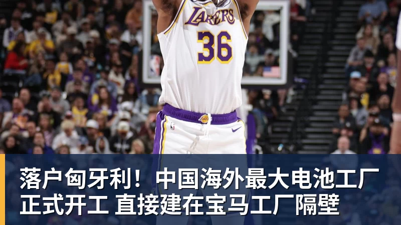 NBA下注落户匈牙利！中国海外最大电池工厂正式开工 直接建在宝马工厂隔壁