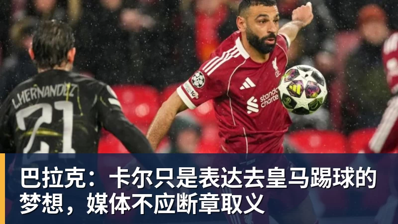 巴拉克：卡尔只是表达去皇马踢球的梦想，媒体不应断章取义