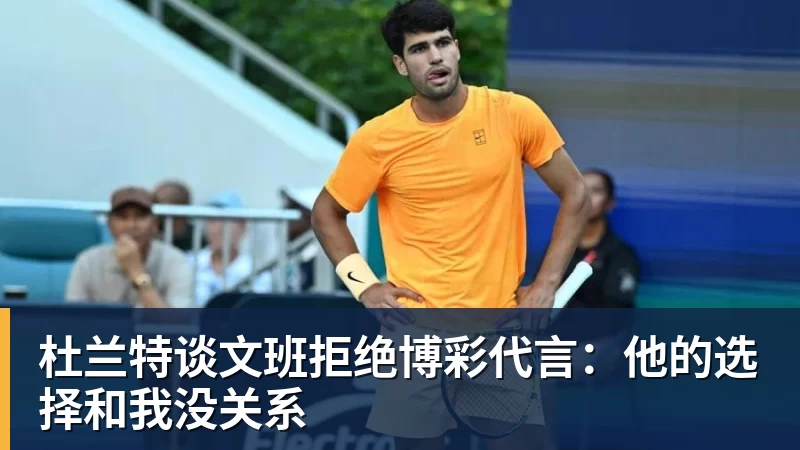 杜兰特谈文班拒绝博彩代言：他的选择和我没关系