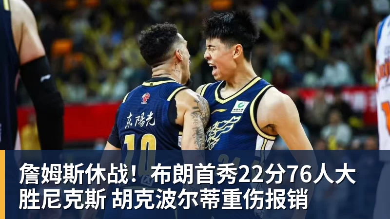 詹姆斯休战！布朗首秀22分76人大胜尼克斯 胡克波尔蒂重伤报销